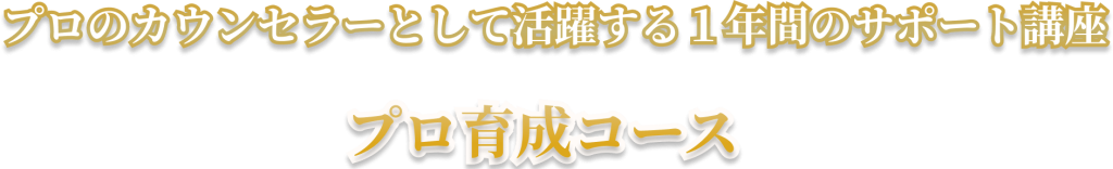 プロのカウンセラーとして活躍する１年間のサポート講座　プロ育成コース
